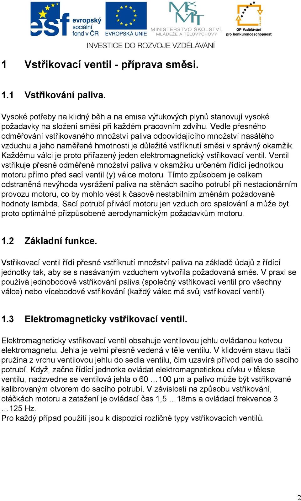 Každému válci je proto přiřazený jeden elektromagnetický vstřikovací ventil.