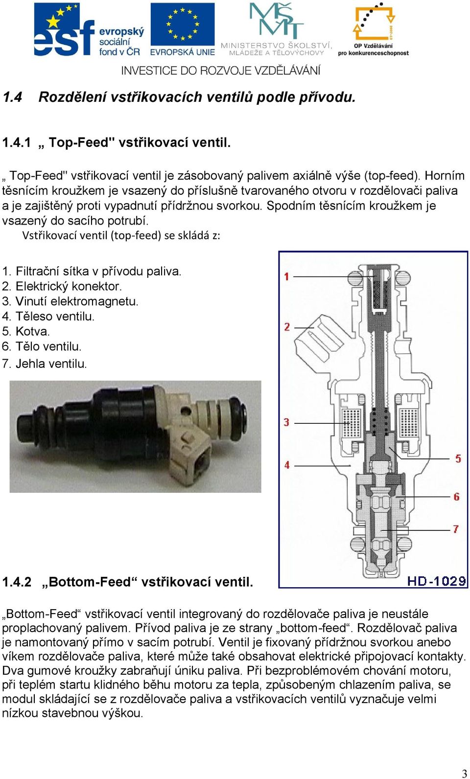 Vstřikovací ventil (top-feed) se skládá z: 1. Filtrační sítka v přívodu paliva. 2. Elektrický konektor. 3. Vinutí elektromagnetu. 4. Těleso ventilu. 5. Kotva. 6. Tělo ventilu. 7. Jehla ventilu. 1.4.2 Bottom-Feed vstřikovací ventil.