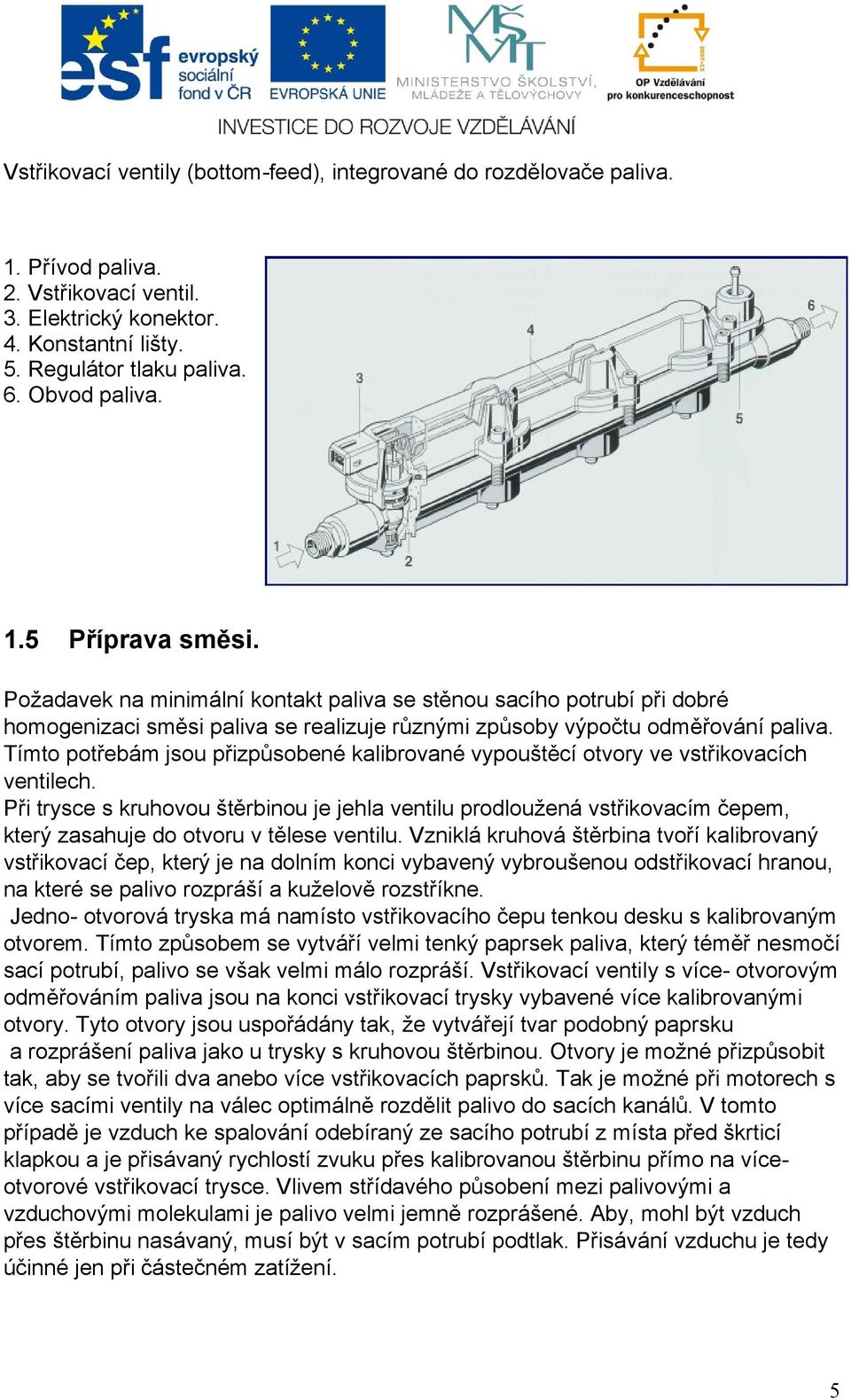 Tímto potřebám jsou přizpůsobené kalibrované vypouštěcí otvory ve vstřikovacích ventilech.