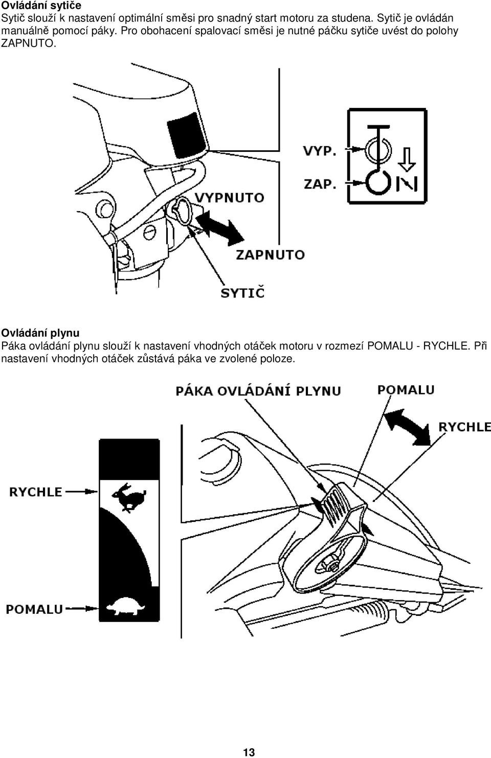 Pro obohacení spalovací směsi je nutné páčku sytiče uvést do polohy ZAPNUTO.