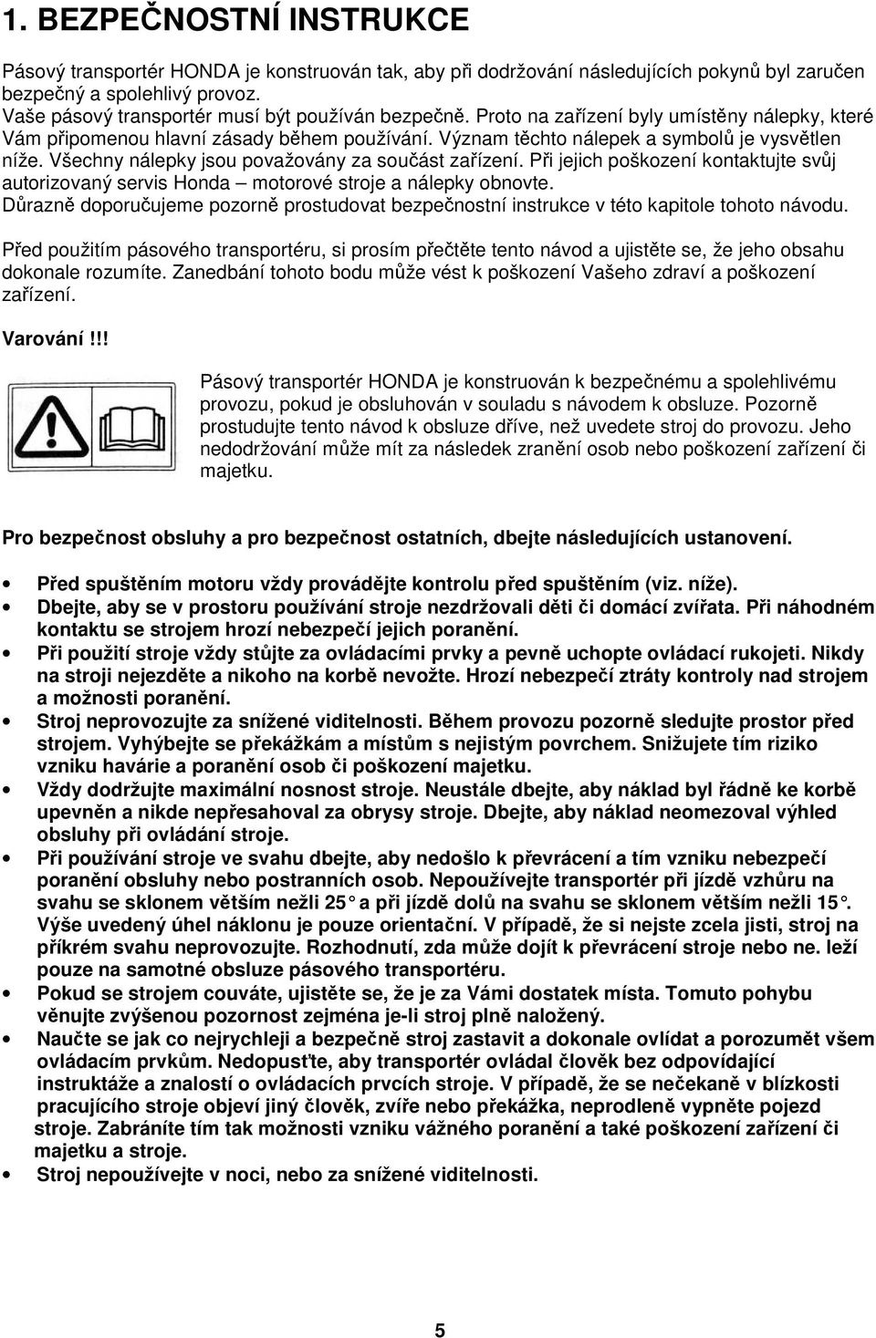 Všechny nálepky jsou považovány za součást zařízení. Při jejich poškození kontaktujte svůj autorizovaný servis Honda motorové stroje a nálepky obnovte.