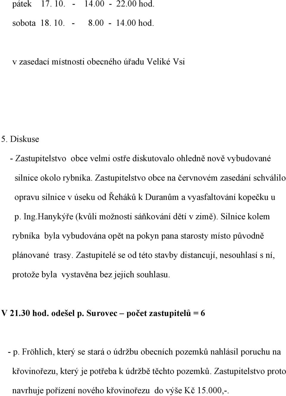 Zastupitelstvo obce na červnovém zasedání schválilo opravu silnice v úseku od Řeháků k Duranům a vyasfaltování kopečku u p. Ing.Hanykýře (kvůli možnosti sáňkování dětí v zimě).