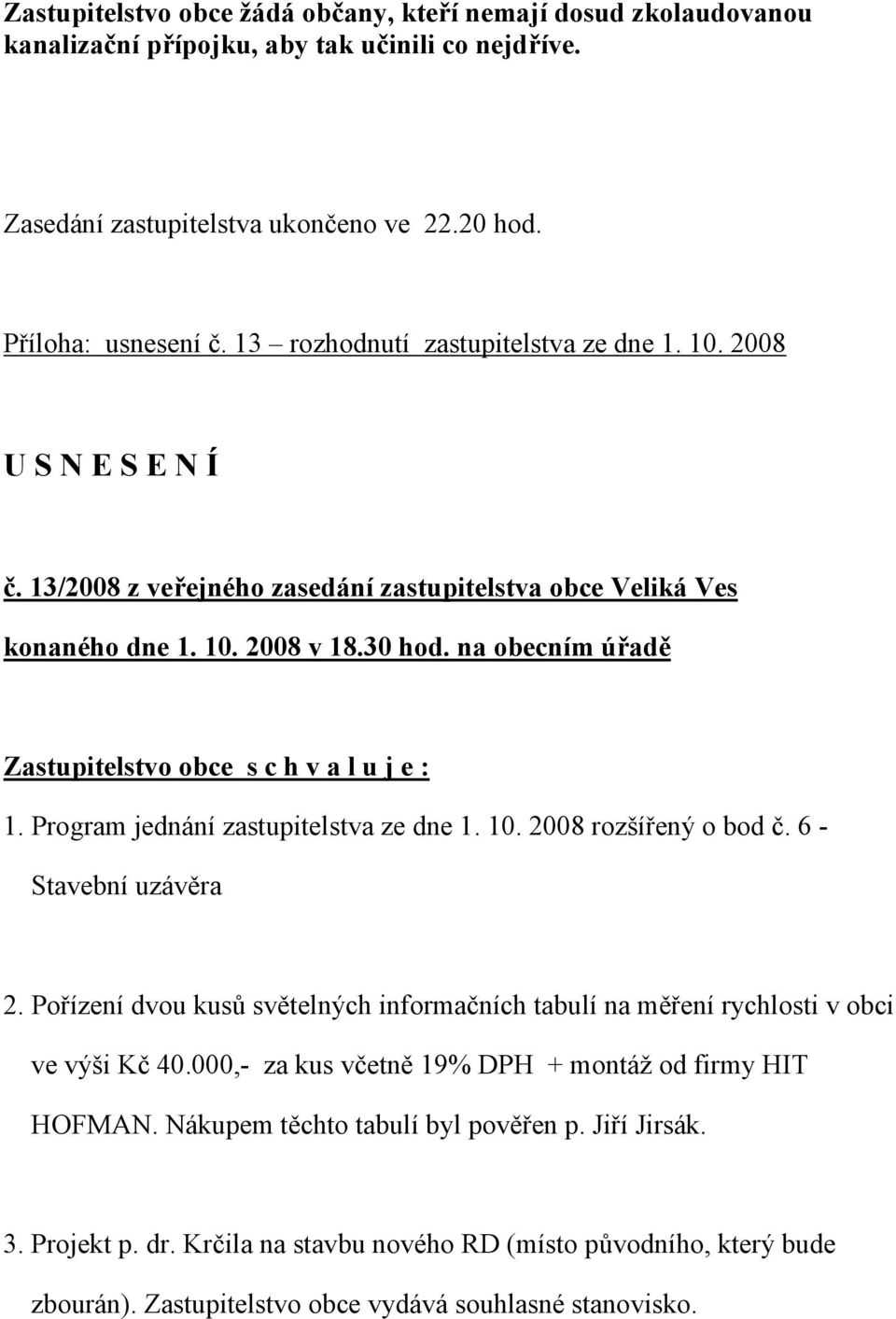 na obecním úřadě Zastupitelstvo obce s c h v a l u j e : 1. Program jednání zastupitelstva ze dne 1. 10. 2008 rozšířený o bod č. 6 - Stavební uzávěra 2.