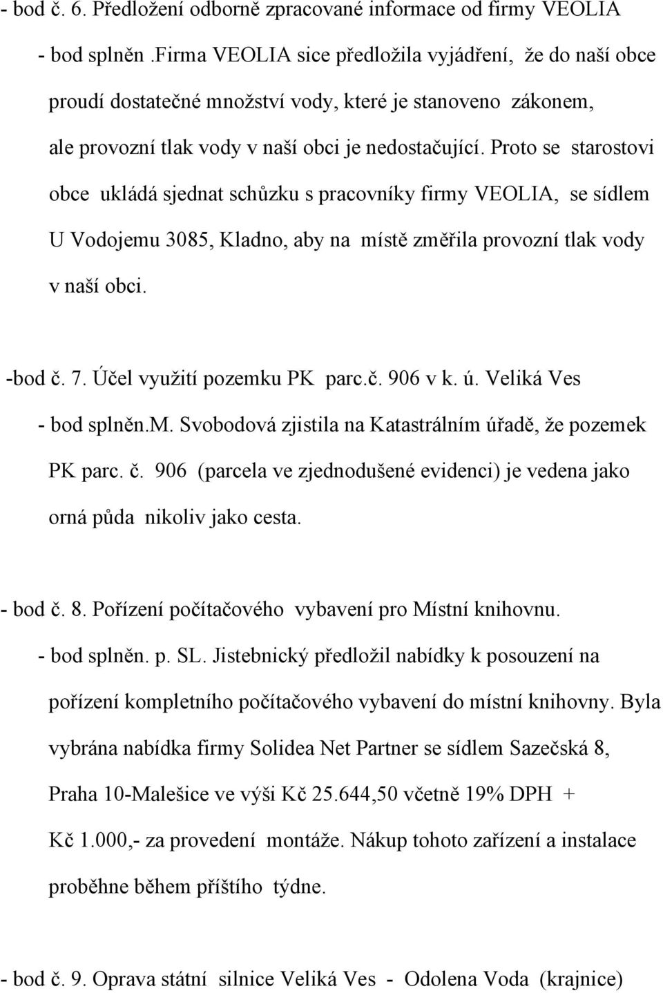 Proto se starostovi obce ukládá sjednat schůzku s pracovníky firmy VEOLIA, se sídlem U Vodojemu 3085, Kladno, aby na místě změřila provozní tlak vody v naší obci. -bod č. 7.