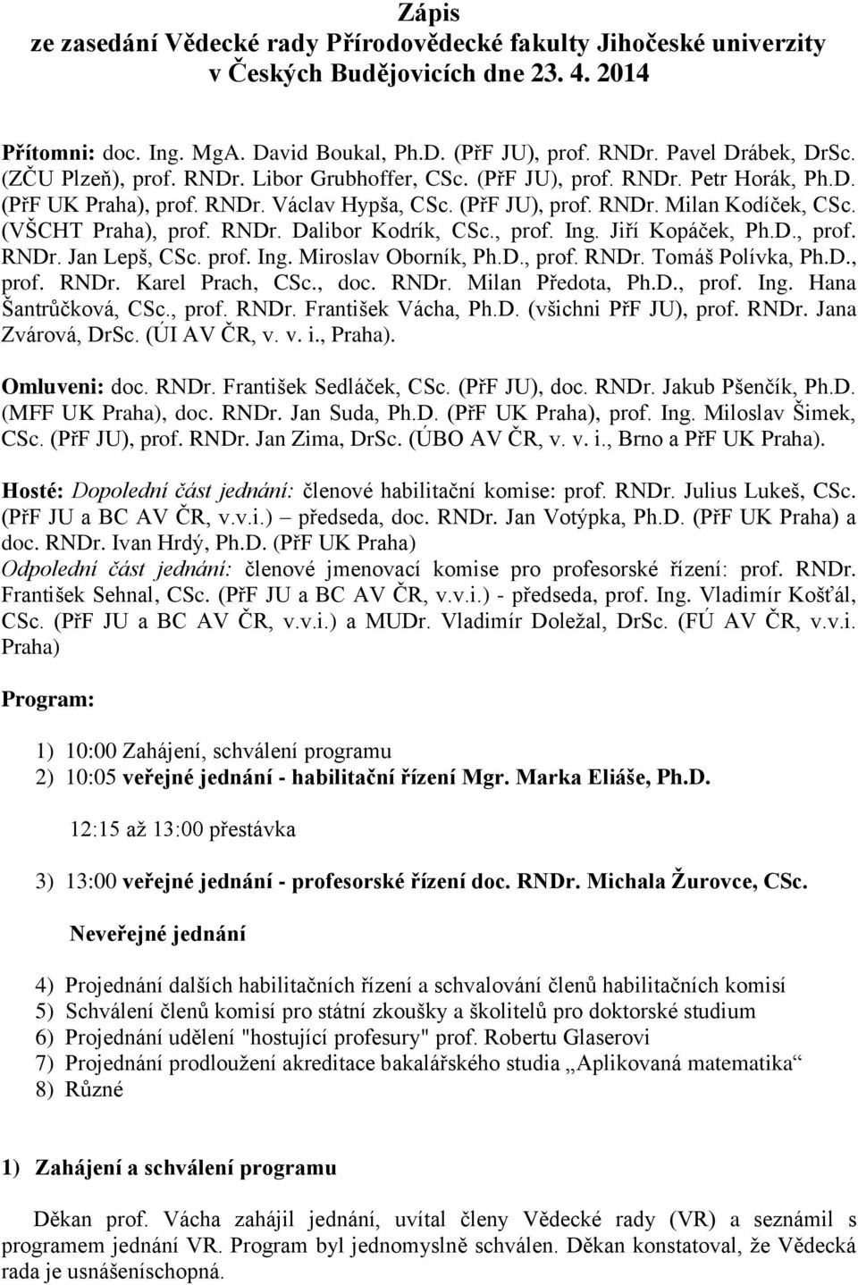 RNDr. Dalibor Kodrík, CSc., prof. Ing. Jiří Kopáček, Ph.D., prof. RNDr. Jan Lepš, CSc. prof. Ing. Miroslav Oborník, Ph.D., prof. RNDr. Tomáš Polívka, Ph.D., prof. RNDr. Karel Prach, CSc., doc. RNDr. Milan Předota, Ph.