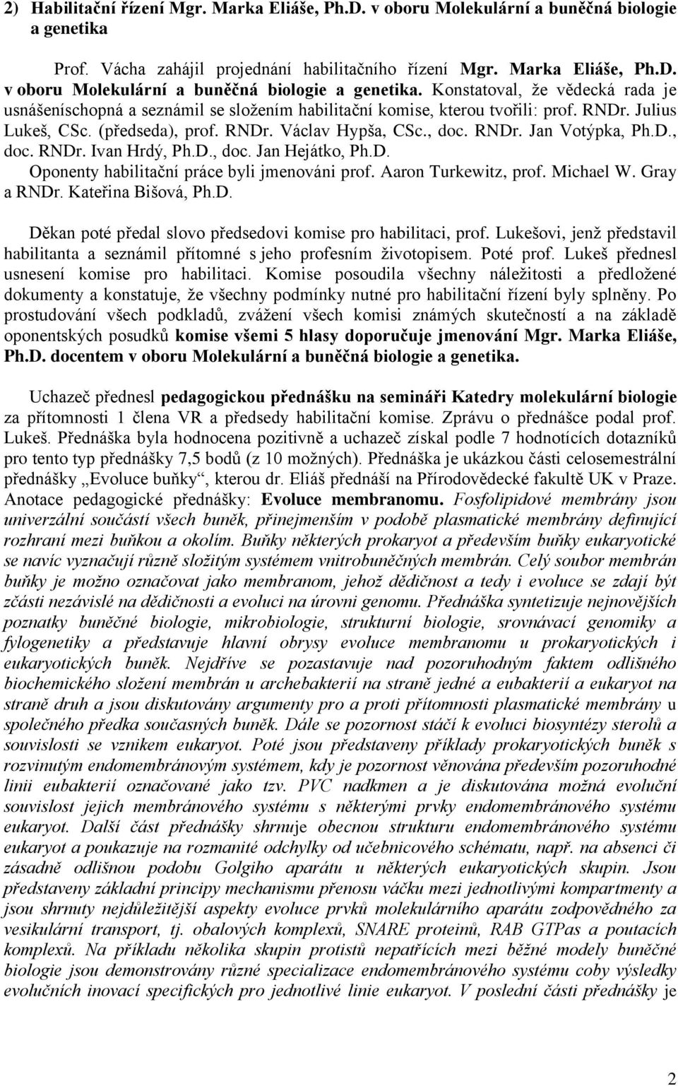Konstatoval, že vědecká rada je usnášeníschopná a seznámil se složením habilitační komise, kterou tvořili: prof. RNDr. Julius Lukeš, CSc. (předseda), prof. RNDr. Václav Hypša, CSc., doc. RNDr. Jan Votýpka, Ph.