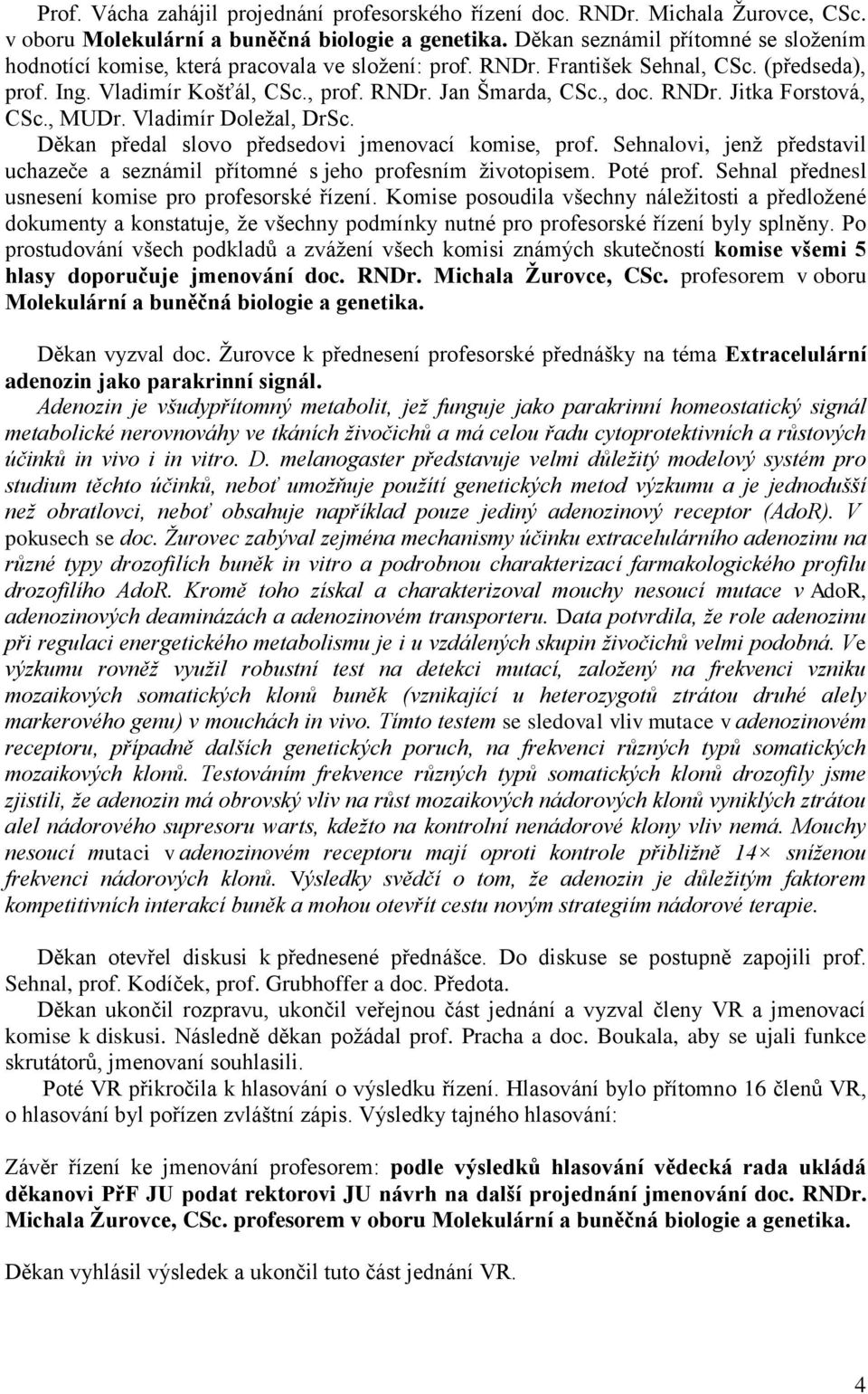 RNDr. Jitka Forstová, CSc., MUDr. Vladimír Doležal, DrSc. Děkan předal slovo předsedovi jmenovací komise, prof. Sehnalovi, jenž představil uchazeče a seznámil přítomné s jeho profesním životopisem.