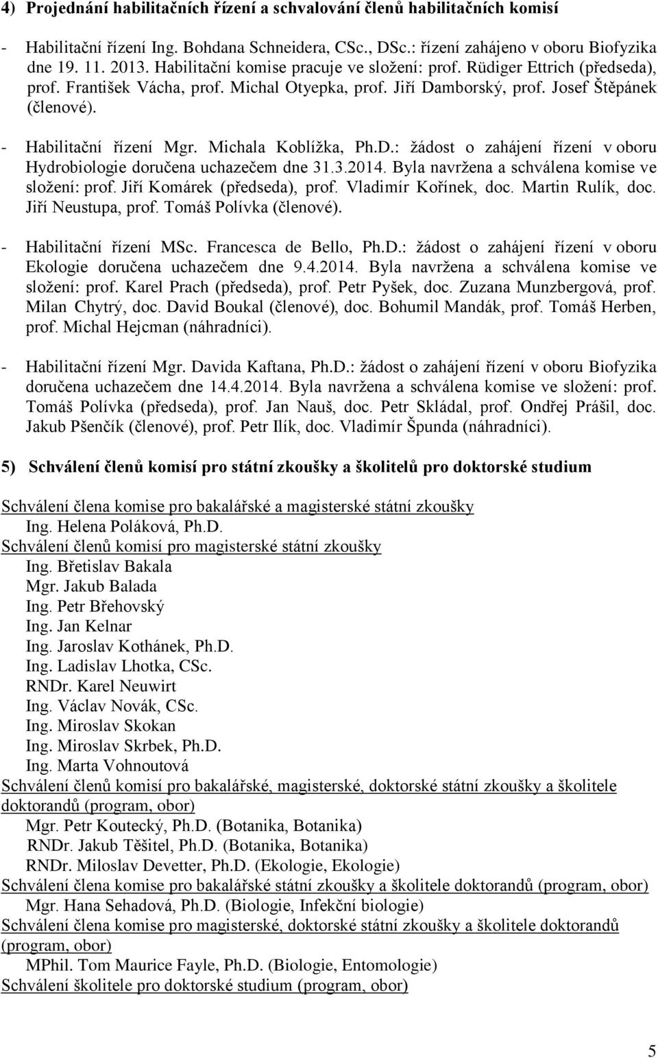 Michala Koblížka, Ph.D.: žádost o zahájení řízení v oboru Hydrobiologie doručena uchazečem dne 31.3.2014. Byla navržena a schválena komise ve složení: prof. Jiří Komárek (předseda), prof.