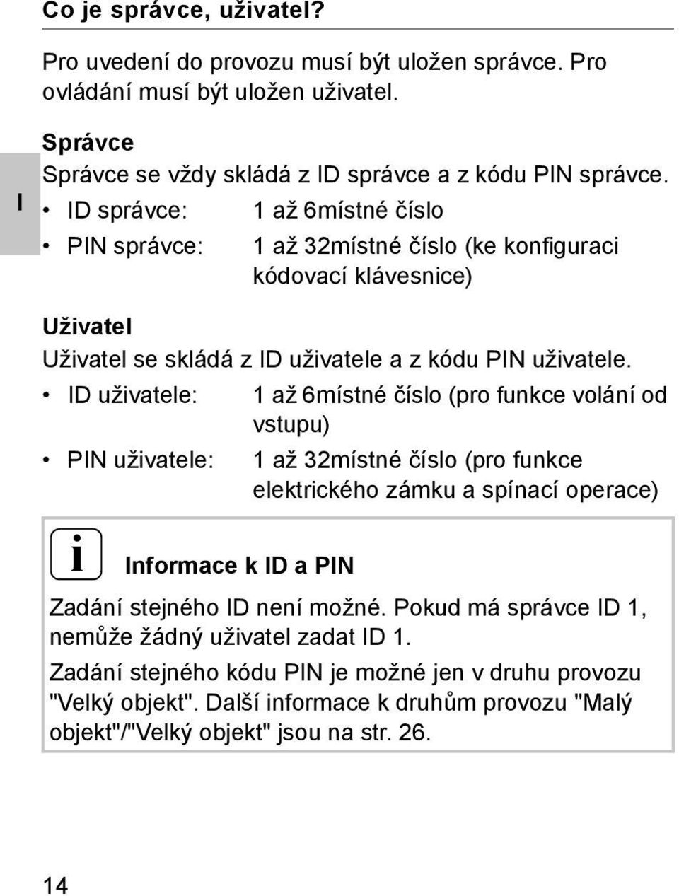 ID uživatele: 1 až 6místné číslo (pro funkce volání od vstupu) PIN uživatele: 1 až 3místné číslo (pro funkce elektrického zámku a spínací operace) i Informace k ID a PIN Zadání stejného ID