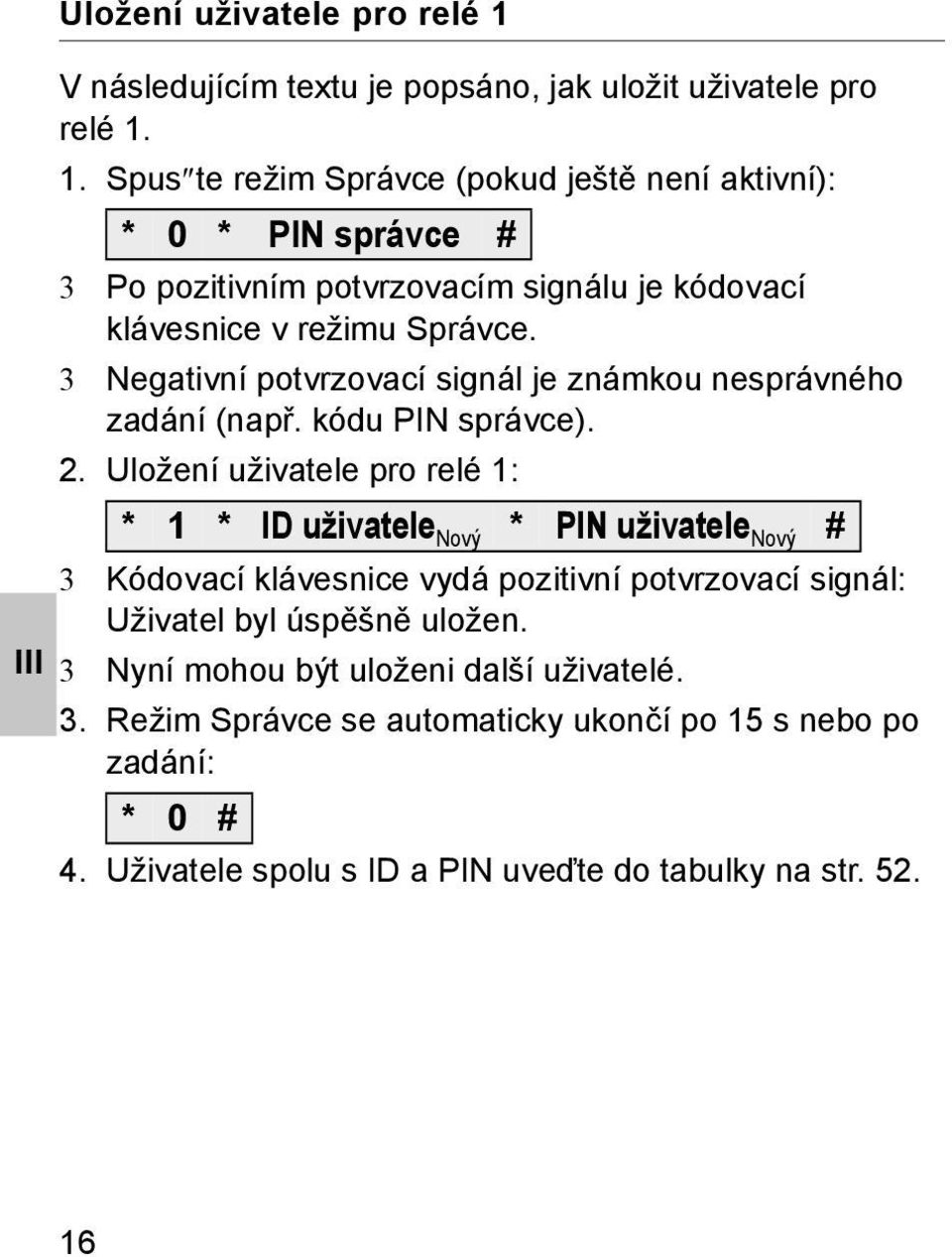 1. Spus te režim Správce (pokud ještě není aktivní): * 0 * PIN správce # 3 Po pozitivním potvrzovacím signálu je kódovací klávesnice v režimu Správce.