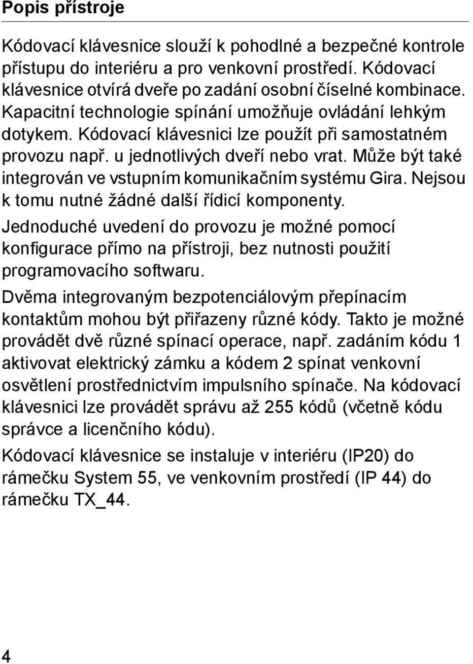 Může být také integrován ve vstupním komunikačním systému Gira. Nejsou k tomu nutné žádné další řídicí komponenty.