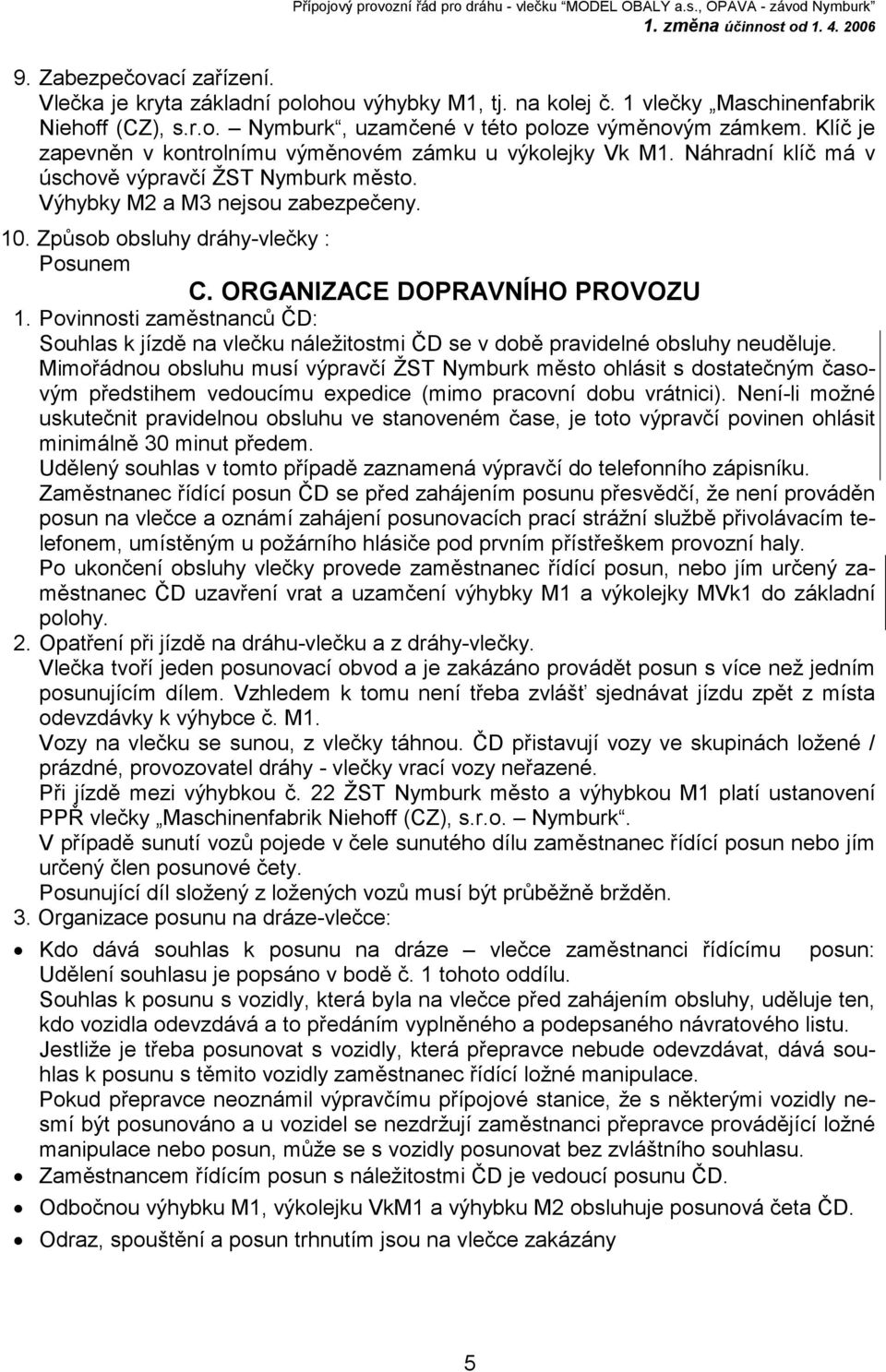 Způsob obsluhy dráhy-vlečky : Posunem C. ORGANIZACE DOPRAVNÍHO PROVOZU 1. Povinnosti zaměstnanců ČD: Souhlas k jízdě na vlečku náležitostmi ČD se v době pravidelné obsluhy neuděluje.