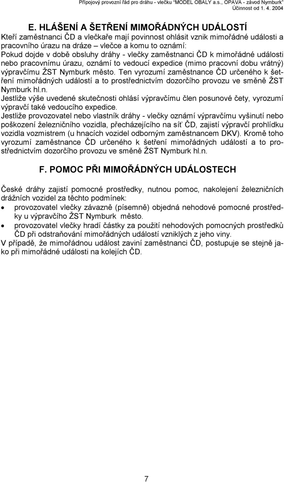 Ten vyrozumí zaměstnance ČD určeného k šetření mimořádných událostí a to prostřednictvím dozorčího provozu ve směně ŽST Nymburk hl.n. Jestliže výše uvedené skutečnosti ohlásí výpravčímu člen posunové čety, vyrozumí výpravčí také vedoucího expedice.