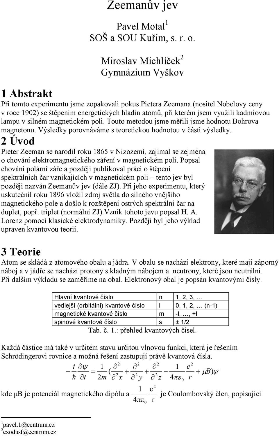 jsem využili kadmiovou lampu v silném magnetickém poli. Touto metodou jsme měřili jsme hodnotu Bohrova magnetonu. Výsledky porovnáváme s teoretickou hodnotou v části výsledky.