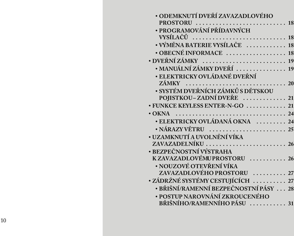 ............ 21 FUNKCEKEYLESSENTER-N-GO............ 21 OKNA................................. 24 ELEKTRICKYOVLÁDANÁOKNA......... 24 NÁRAZYVĚTRU....................... 25 UZAMKNUTÍ A UVOLNĚNÍ VÍKA ZAVAZADELNÍKU.