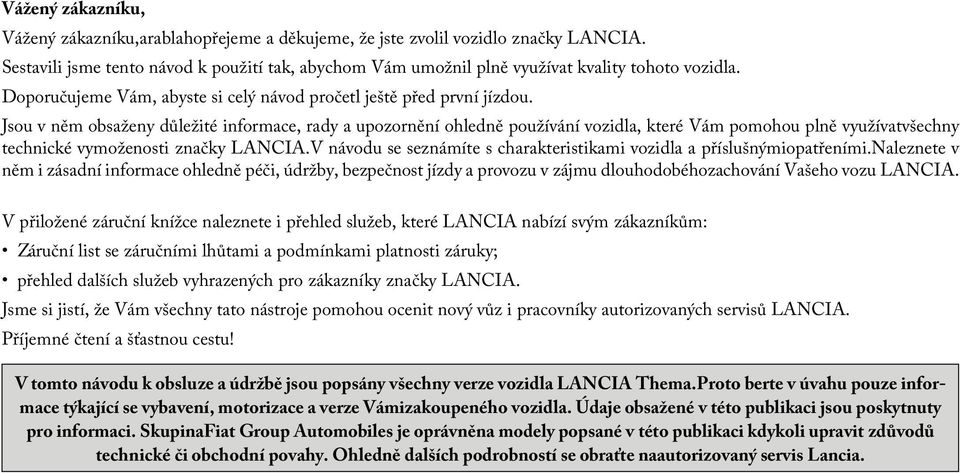 Jsou v něm obsaženy důležité informace, rady a upozornění ohledně používání vozidla, které Vám pomohou plně využívatvšechny technické vymoženosti značky LANCIA.