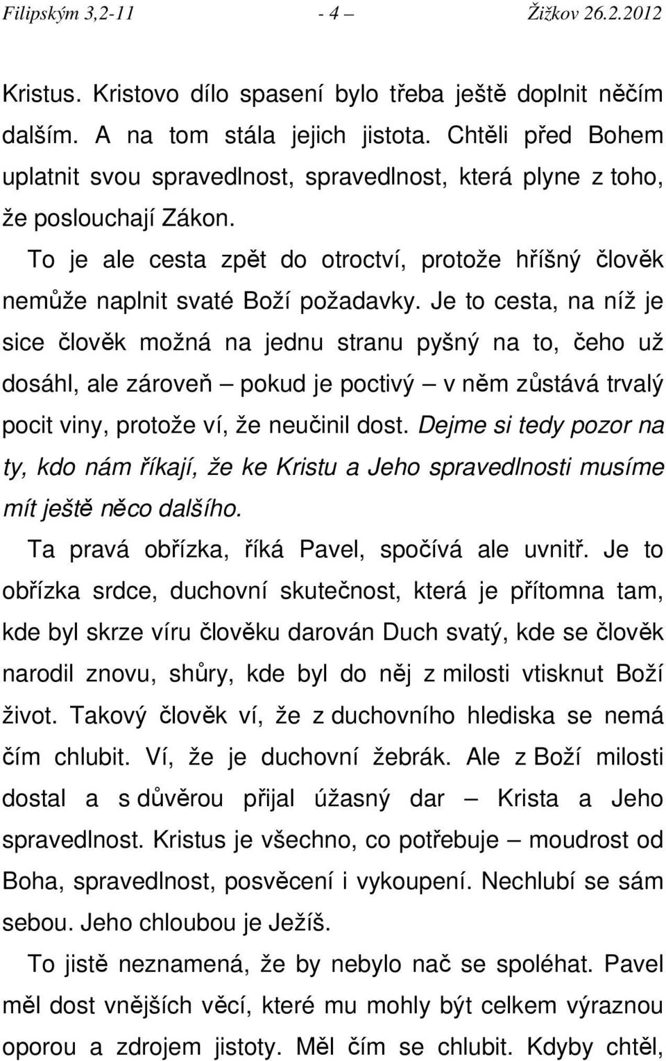 Je to cesta, na níž je sice člověk možná na jednu stranu pyšný na to, čeho už dosáhl, ale zároveň pokud je poctivý v něm zůstává trvalý pocit viny, protože ví, že neučinil dost.