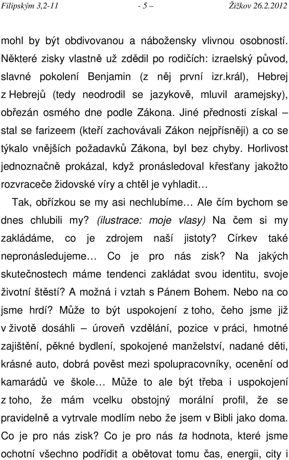 Jiné přednosti získal stal se farizeem (kteří zachovávali Zákon nejpřísněji) a co se týkalo vnějších požadavků Zákona, byl bez chyby.