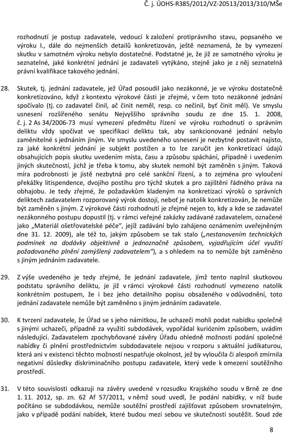 Podstatné je, že již ze samotného výroku je seznatelné, jaké konkrétní jednání je zadavateli vytýkáno, stejně jako je z něj seznatelná právní kvalifikace takového jednání. 28. Skutek, tj.