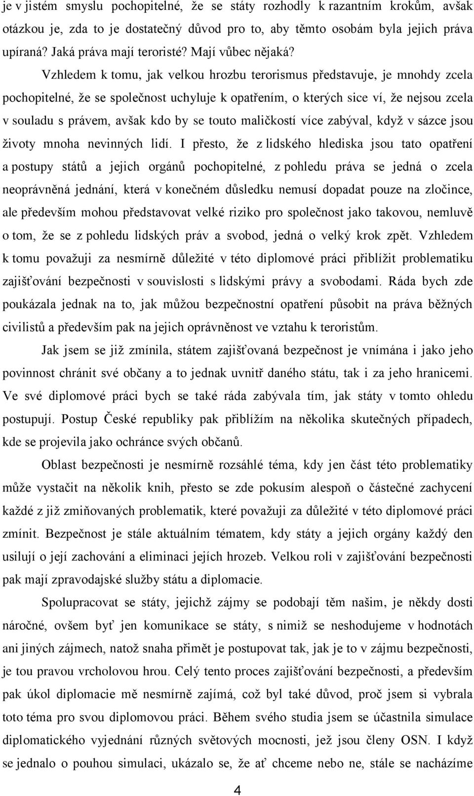 Vzhledem k tomu, jak velkou hrozbu terorismus představuje, je mnohdy zcela pochopitelné, že se společnost uchyluje k opatřením, o kterých sice ví, že nejsou zcela v souladu s právem, avšak kdo by se