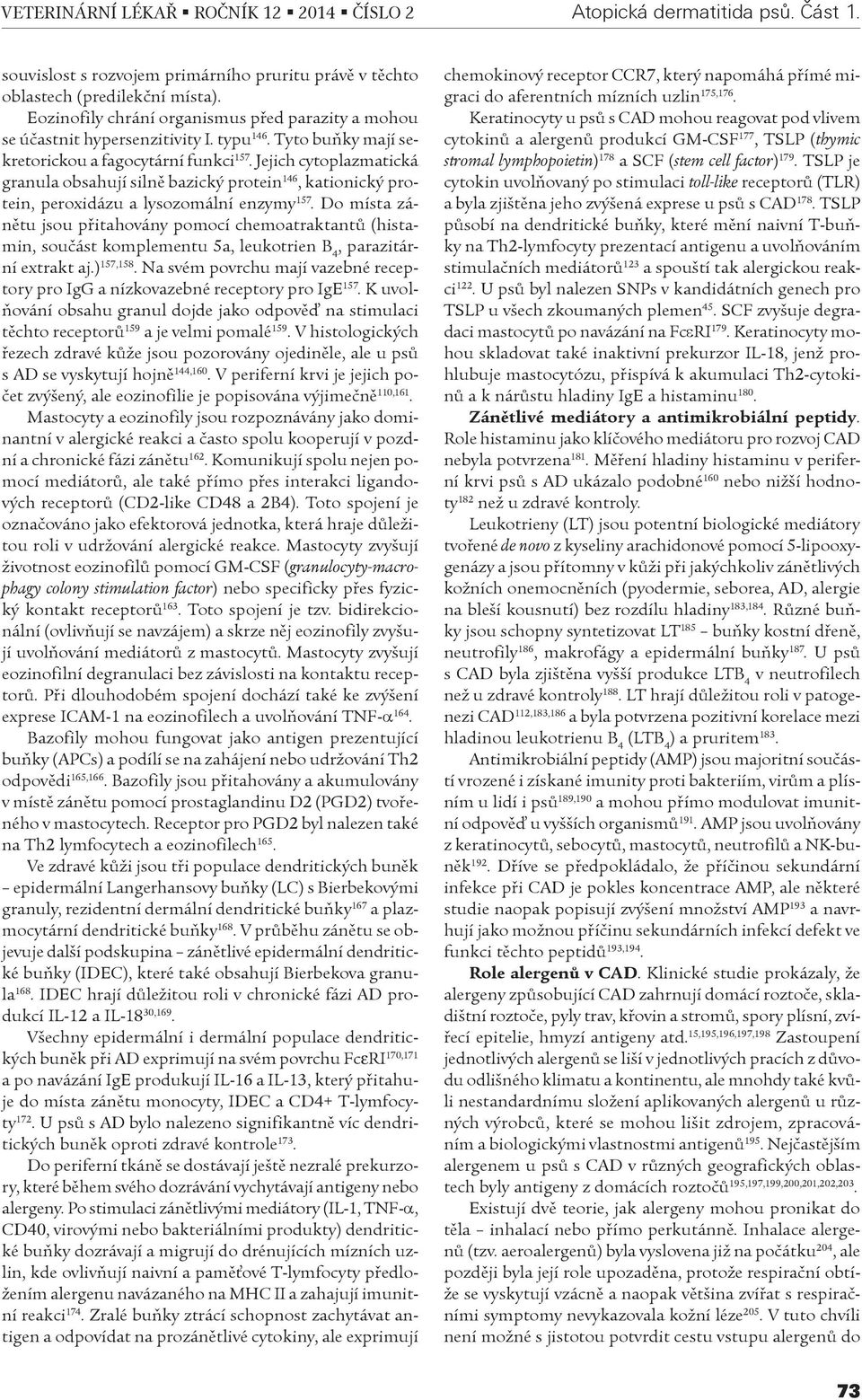 Jejich cytoplazmatická granula obsahují silnì bazický protein 146, kationický protein, peroxidázu a lysozomální enzymy 157.