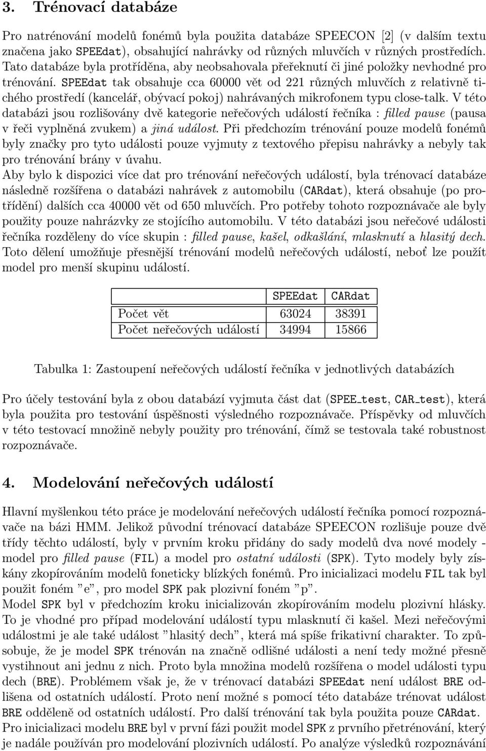 SPEEdat tak obsahuje cca 6 vět od 1 různých mluvčích z relativně tichého prostředí (kancelář, obývací pokoj) nahrávaných mikrofonem typu close-talk.