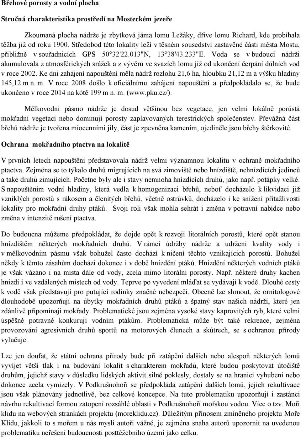 Voda se v budoucí nádrži akumulovala z atmosférických srážek a z vývěrů ve svazích lomu již od ukončení čerpání důlních vod v roce 2002.