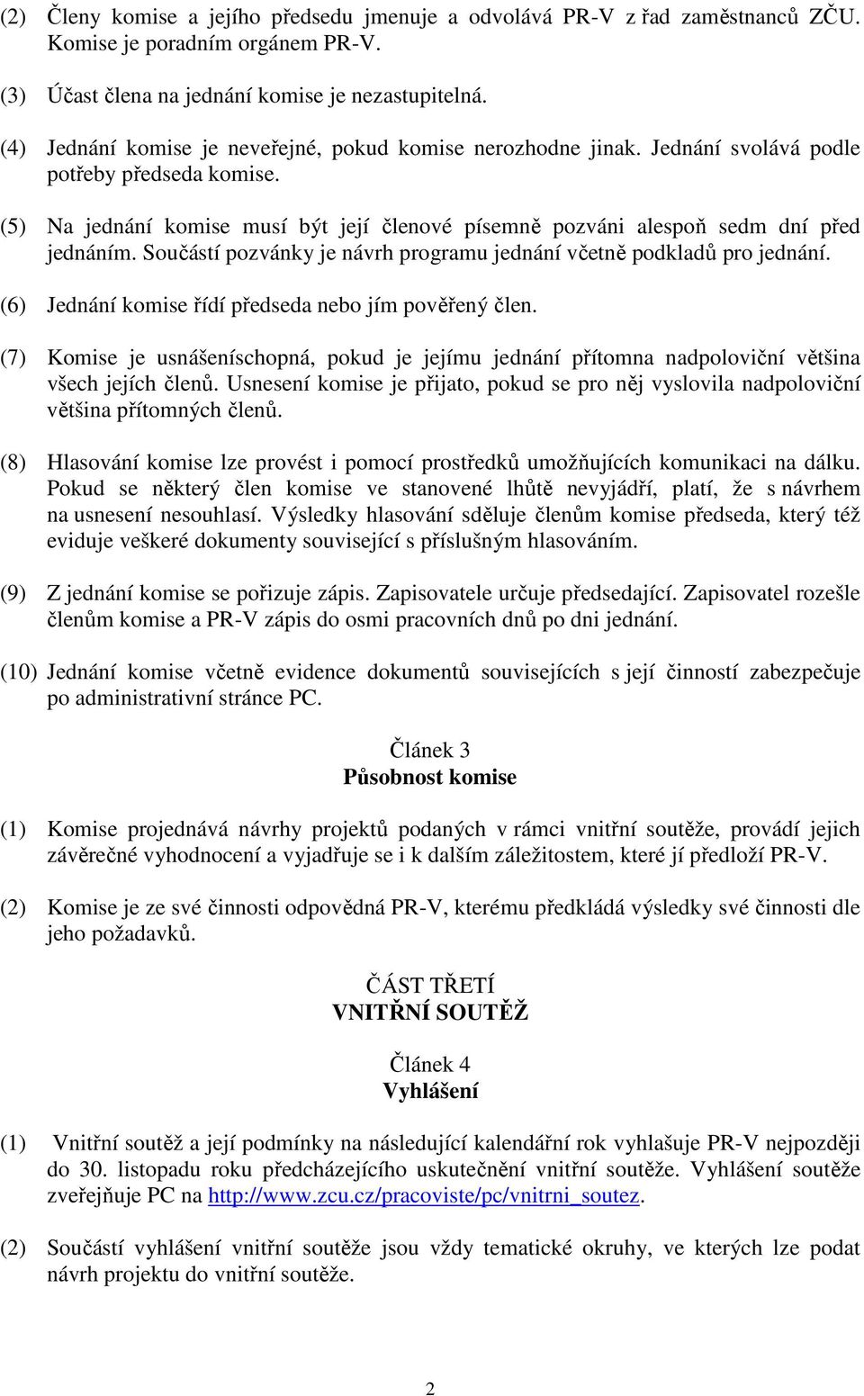 (5) Na jednání komise musí být její členové písemně pozváni alespoň sedm dní před jednáním. Součástí pozvánky je návrh programu jednání včetně podkladů pro jednání.