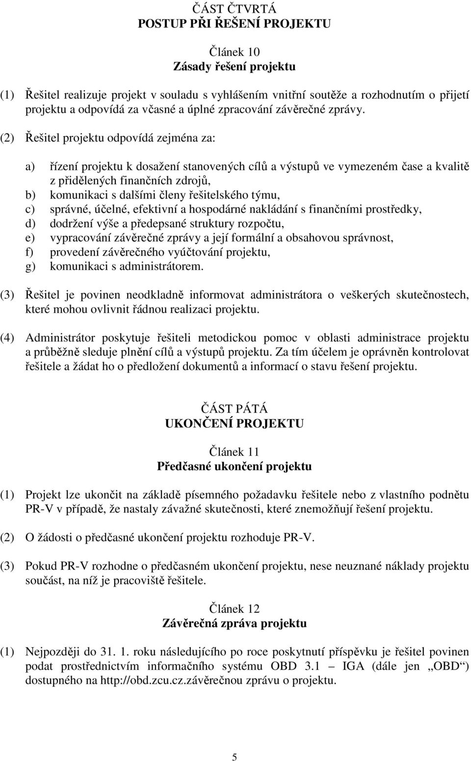 (2) Řešitel projektu odpovídá zejména za: a) řízení projektu k dosažení stanovených cílů a výstupů ve vymezeném čase a kvalitě z přidělených finančních zdrojů, b) komunikaci s dalšími členy