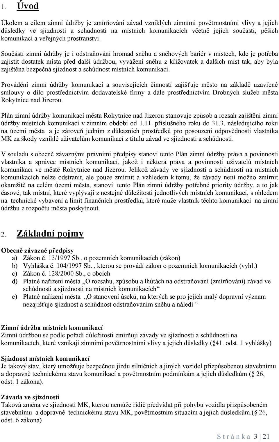 Součástí zimní údržby je i odstraňování hromad sněhu a sněhových bariér v místech, kde je potřeba zajistit dostatek místa před další údržbou, vyvážení sněhu z křižovatek a dalších míst tak, aby byla