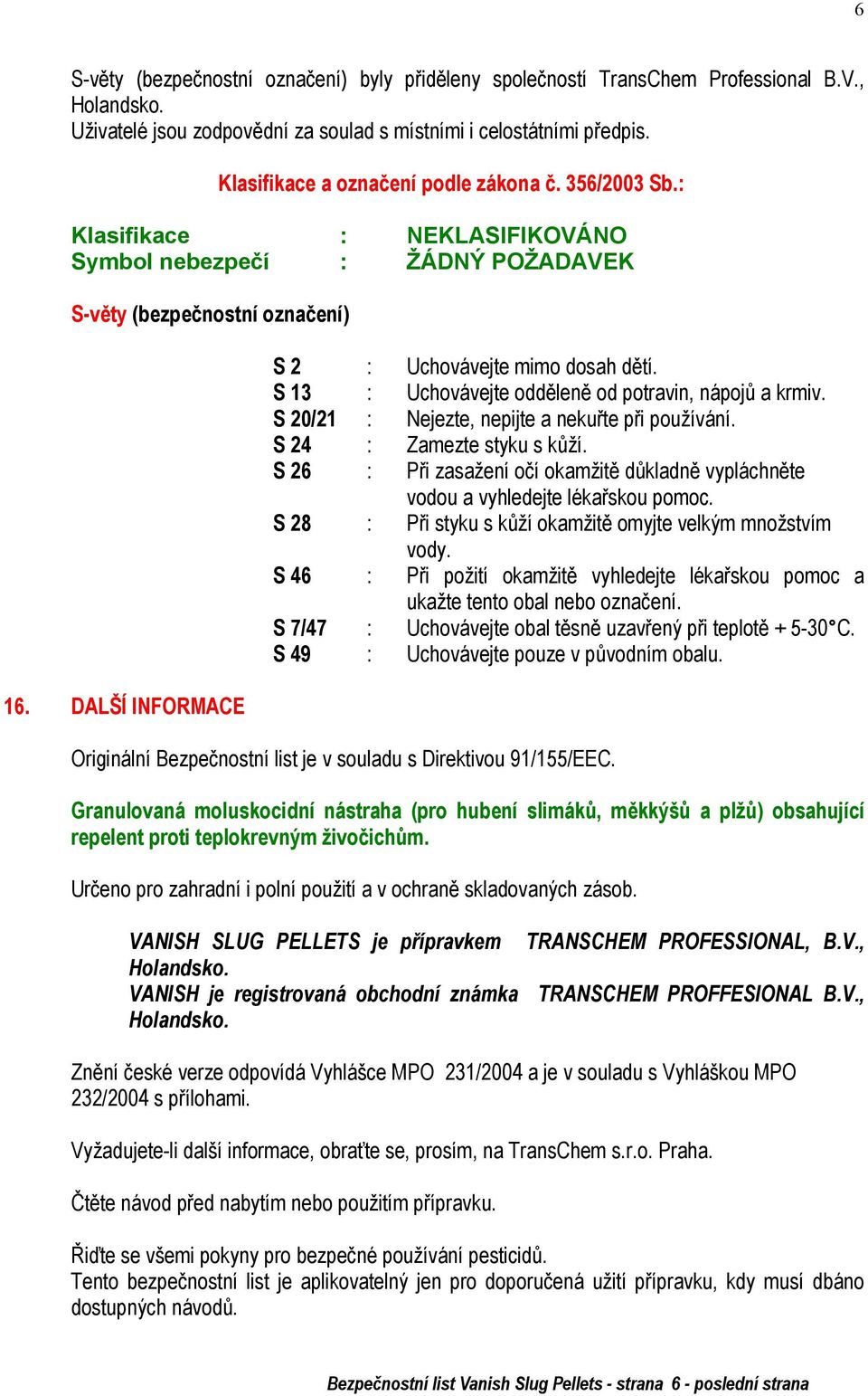 DALŠÍ INFORMACE S 2 : Uchovávejte mimo dosah dětí. S 13 : Uchovávejte odděleně od potravin, nápojů a krmiv. S 20/21 : Nejezte, nepijte a nekuřte při používání. S 24 : Zamezte styku s kůží.