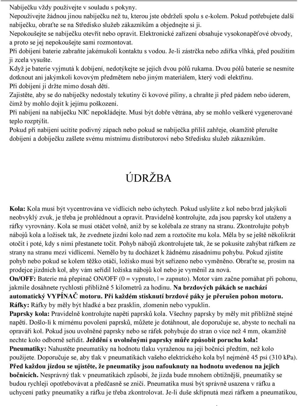 zabraňte jakémukoli kontaktu s vodou Je-li zástrčka nebo zdířka vlhká, před pouţitím ji zcela vysušte Kdyţ je baterie vyjmutá k dobíjení, nedotýkejte se jejích dvou pólů rukama Dvou pólů baterie se