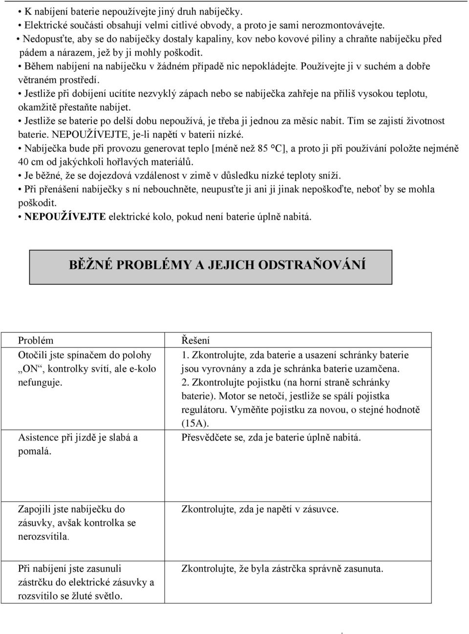 Jestliţe při dobíjení ucítíte nezvyklý zápach nebo se nabíječka zahřeje na příliš vysokou teplotu, okamţitě přestaňte nabíjet Jestliţe se baterie po delší dobu nepouţívá, je třeba ji jednou za měsíc