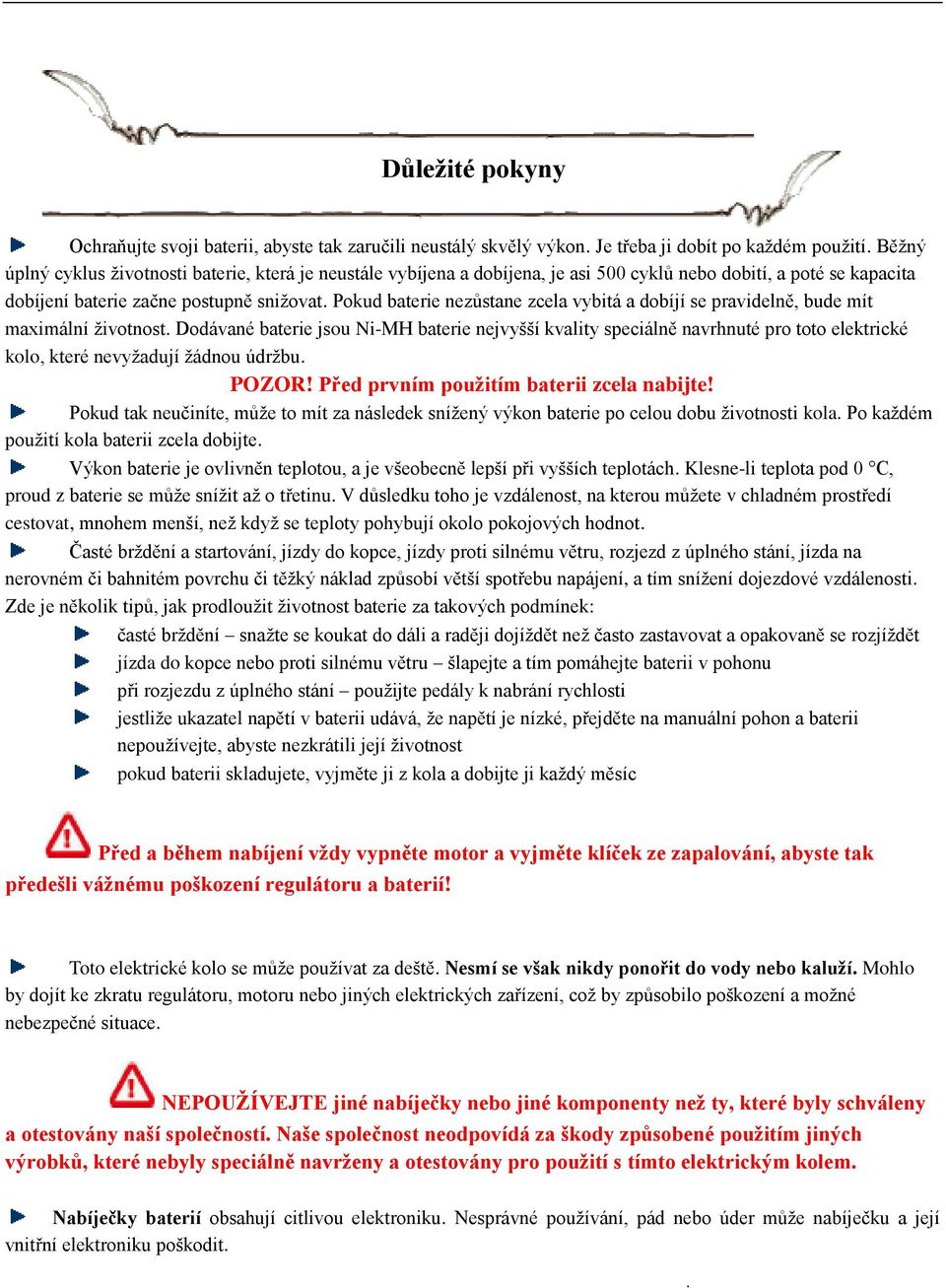 ţivotnost Dodávané baterie jsou Ni-MH baterie nejvyšší kvality speciálně navrhnuté pro toto elektrické kolo, které nevyţadují ţádnou údrţbu POZOR! Před prvním pouţitím baterii zcela nabijte!