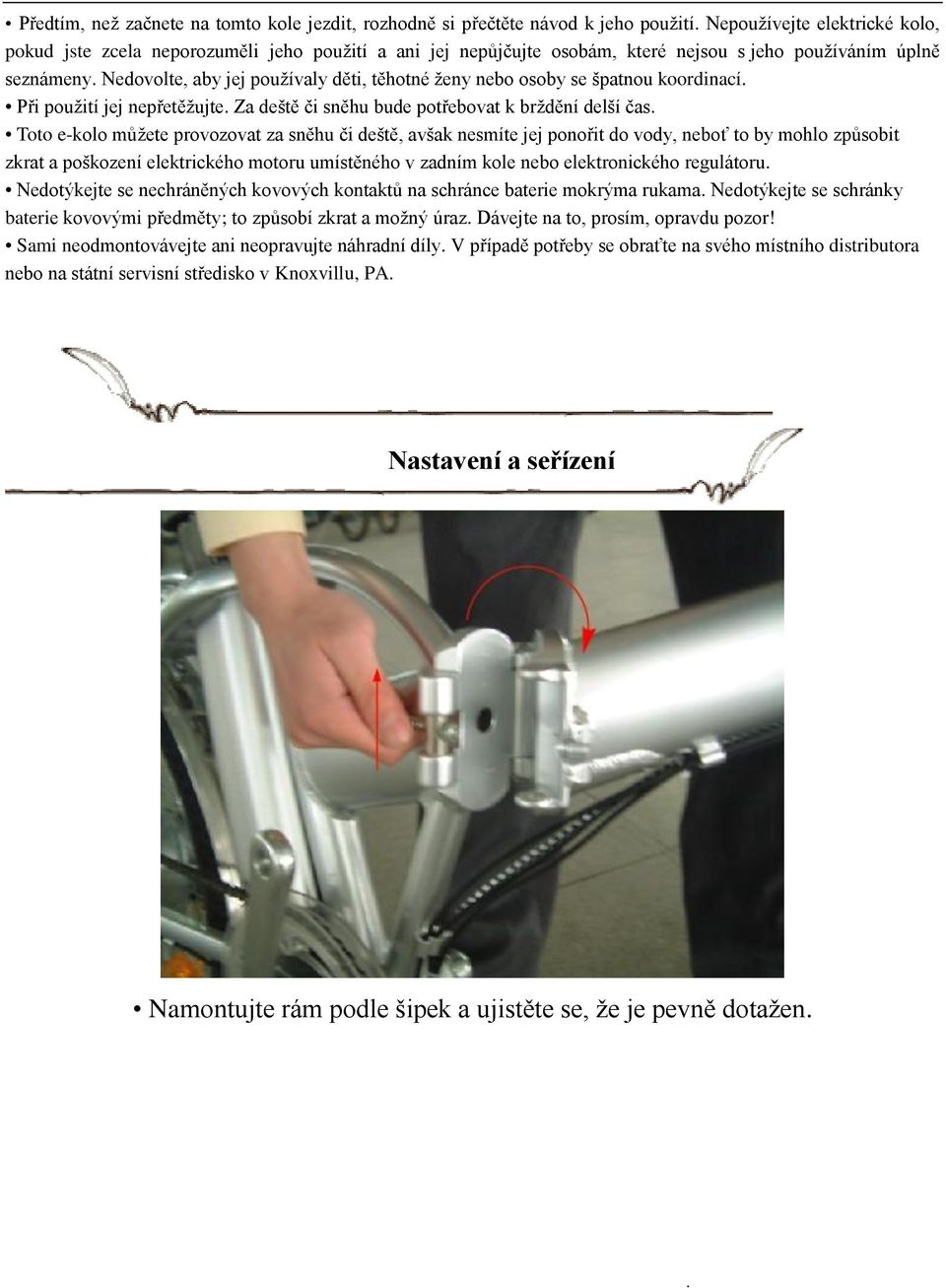 Toto e-kolo můţete provozovat za sněhu či deště, avšak nesmíte jej ponořit do vody, neboť to by mohlo způsobit zkrat a poškození elektrického motoru umístěného v zadním kole nebo elektronického