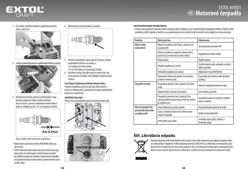 Pokiaľ sa Vám problém vyriešiť nepodarí, obráťte sa na autorizovaný servis značky Extol (servisné miesta nájdete na www.extol.eu) 2. Sviečku vyskrutkujte pomocou priloženého kľúča na sviečky 3.