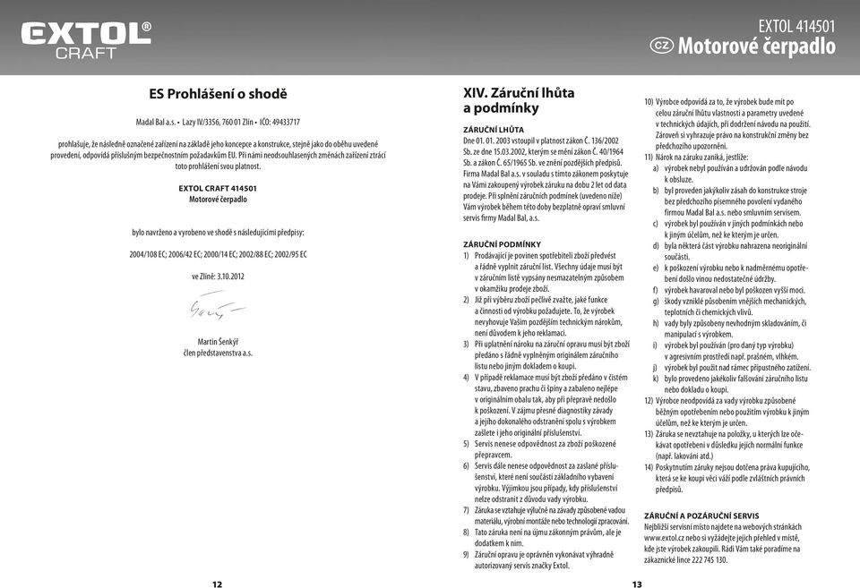 Lazy IV/3356, 760 01 Zlín IČO: 49433717 prohlašuje, že následně označené zařízení na základě jeho koncepce a konstrukce, stejně jako do oběhu uvedené provedení, odpovídá příslušným bezpečnostním