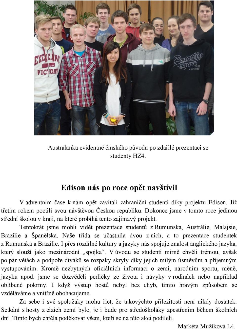 Tentokrát jsme mohli vidět prezentace studentů z Rumunska, Austrálie, Malajsie, Brazílie a Španělska. Naše třída se účastnila dvou z nich, a to prezentace studentek z Rumunska a Brazílie.