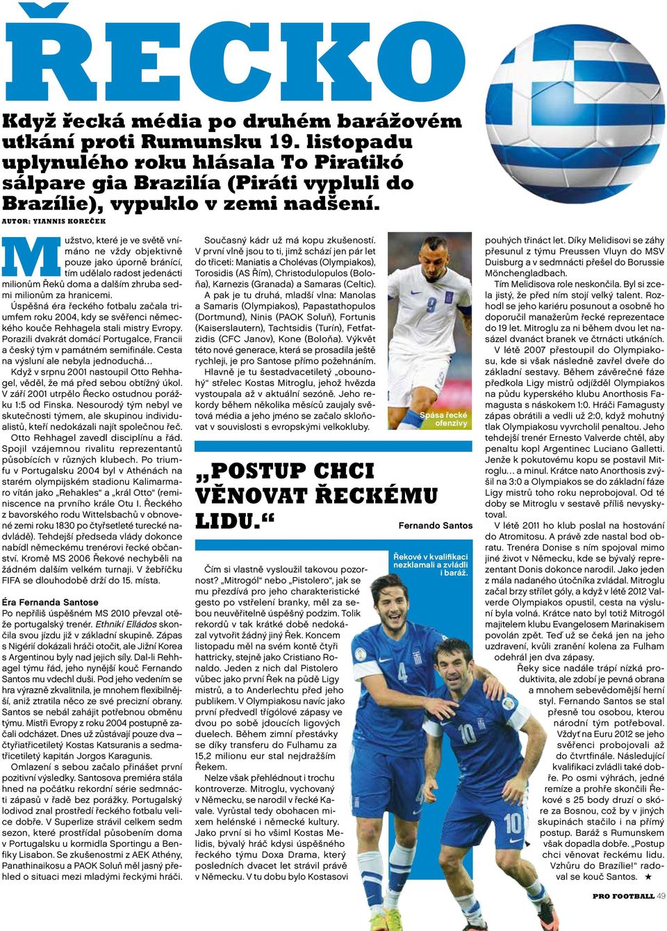 Úspěšná éra řeckého fotbalu začala triumfem roku 2004, kdy se svěřenci německého kouče Rehhagela stali mistry Evropy. Porazili dvakrát domácí Portugalce, Francii a český tým v památném semifinále.