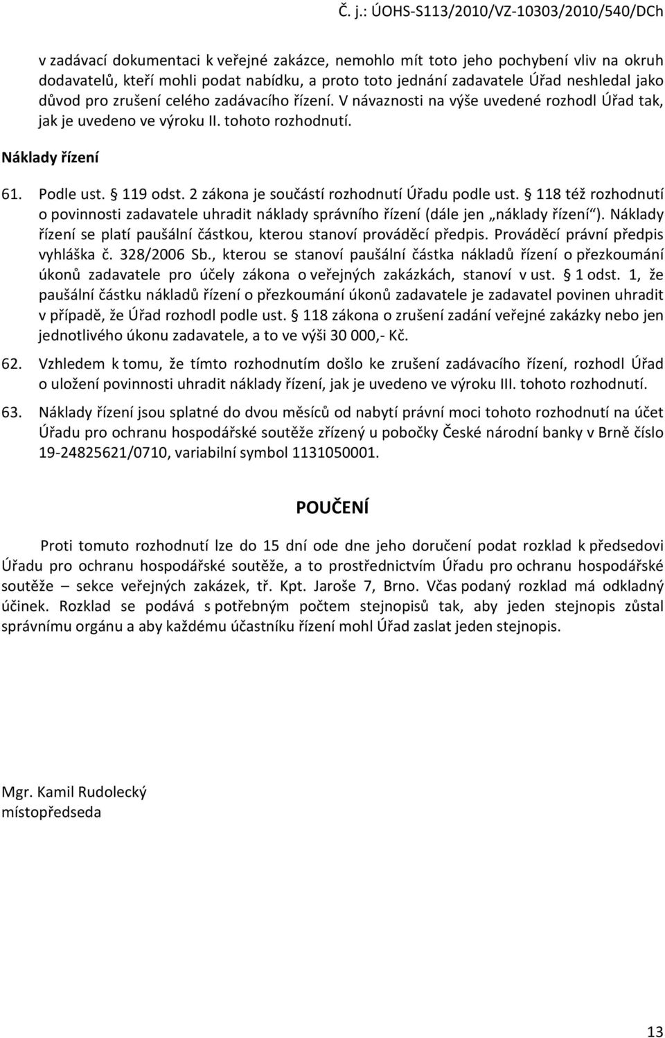 2 zákona je součástí rozhodnutí Úřadu podle ust. 118 též rozhodnutí o povinnosti zadavatele uhradit náklady správního řízení (dále jen náklady řízení ).