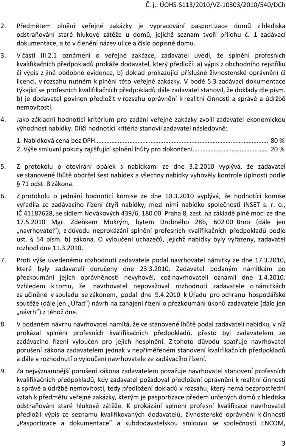 1 oznámení o veřejné zakázce, zadavatel uvedl, že splnění profesních kvalifikačních předpokladů prokáže dodavatel, který předloží: a) výpis z obchodního rejstříku či výpis z jiné obdobné evidence, b)