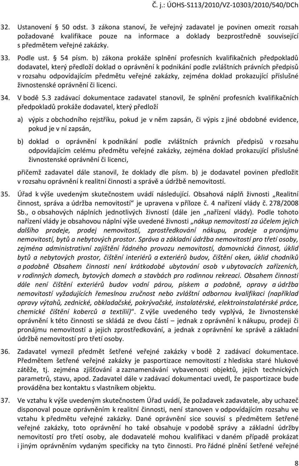 b) zákona prokáže splnění profesních kvalifikačních předpokladů dodavatel, který předloží doklad o oprávnění k podnikání podle zvláštních právních předpisů v rozsahu odpovídajícím předmětu veřejné