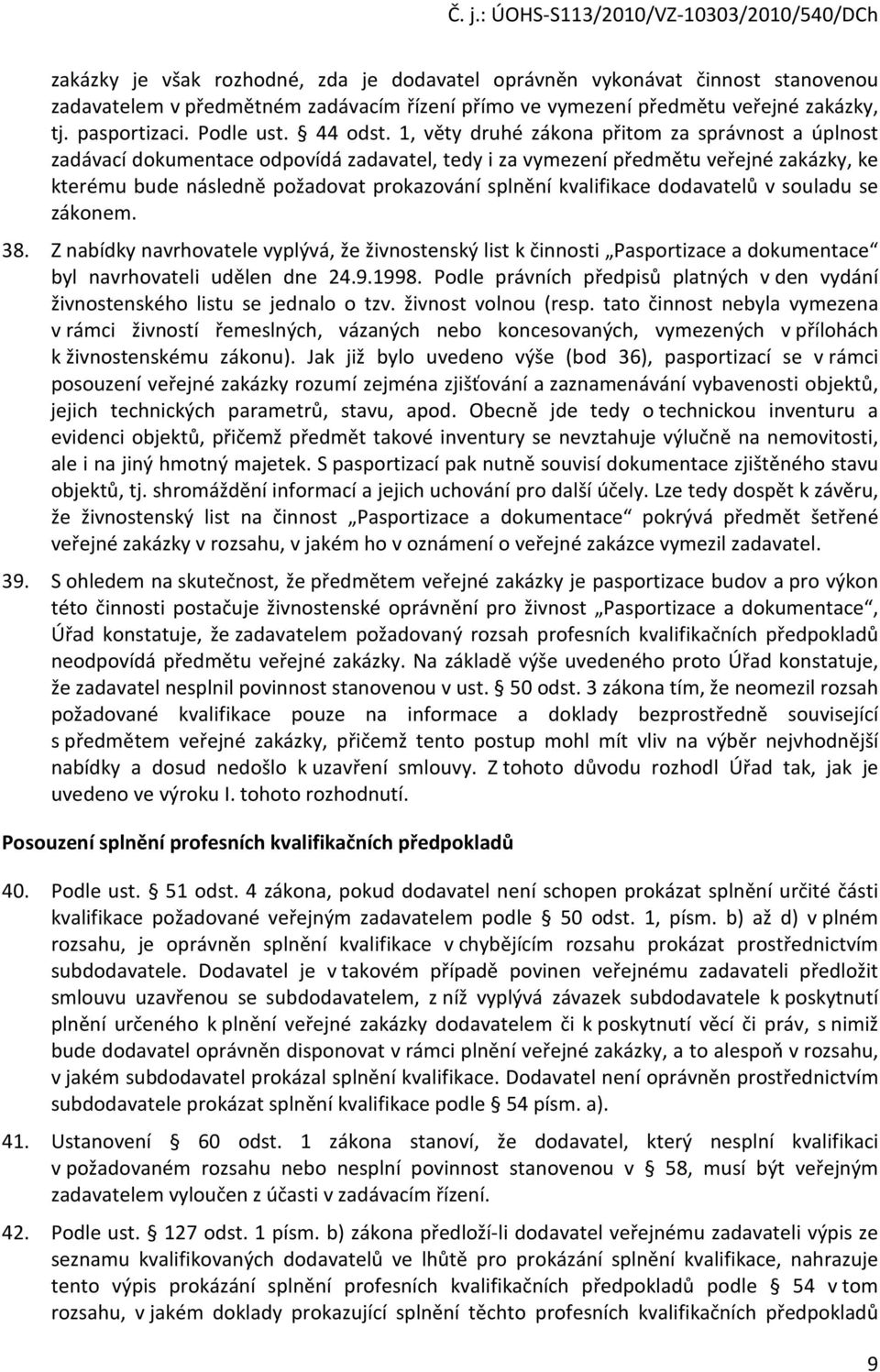 1, věty druhé zákona přitom za správnost a úplnost zadávací dokumentace odpovídá zadavatel, tedy i za vymezení předmětu veřejné zakázky, ke kterému bude následně požadovat prokazování splnění