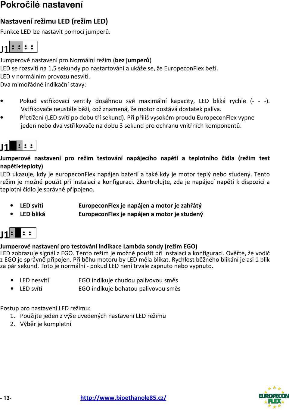 Dva mimořádné indikační stavy: Pokud vstřikovací ventily dosáhnou své maximální kapacity, LED bliká rychle (- - -). Vstřikovače neustále běží, což znamená, že motor dostává dostatek paliva.