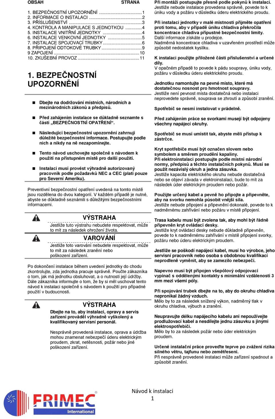 BEZPEČNOSTNÍ UPOZORNĚNÍ Dbejte na dodržování místních, národních a mezinárodních zákonů a předpisů. Před zahájením instalace se důkladně seznamte s částí BEZPEČNOSTNÍ OPATŘENÍ.