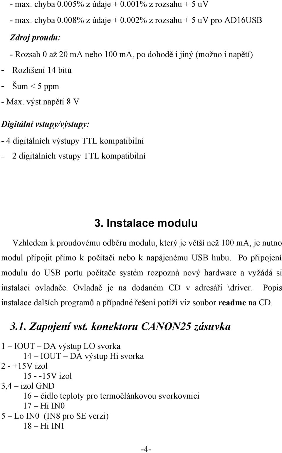 výst napětí 8 V Digitální vstupy/výstupy: - 4 digitálních výstupy TTL kompatibilní 2 digitálních vstupy TTL kompatibilní 3.