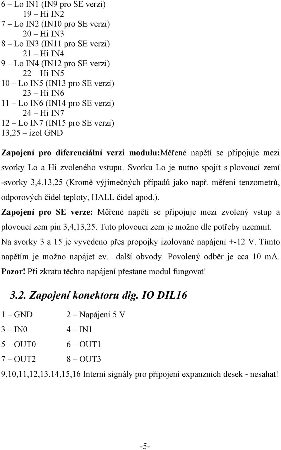 Svorku Lo je nutno spojit s plovoucí zemí -svorky 3,4,13,25 (Kromě výjimečných případů jako např. měření tenzometrů, odporových čidel teploty, HALL čidel apod.).