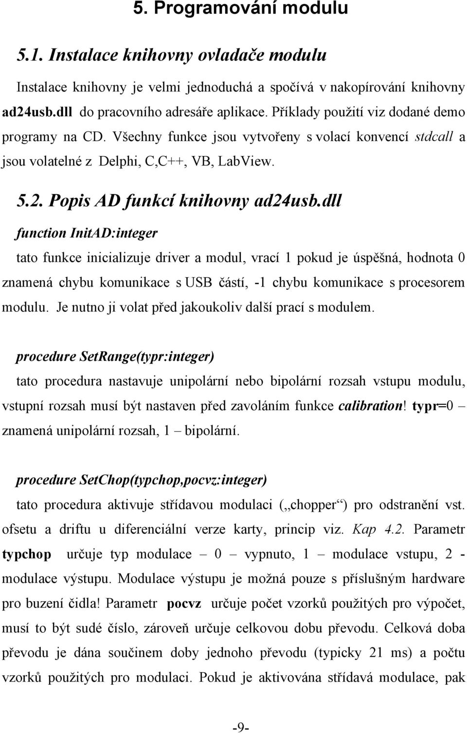 dll function InitAD:integer tato funkce inicializuje driver a modul, vrací 1 pokud je úspěšná, hodnota 0 znamená chybu komunikace s USB částí, -1 chybu komunikace s procesorem modulu.