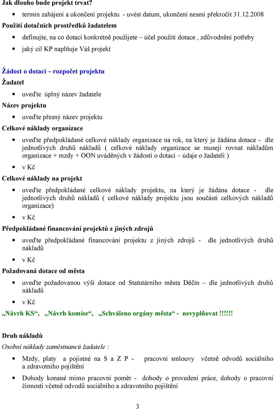 Žadatel uveďte úplný název žadatele Název projektu uveďte přesný název projektu Celkové náklady organizace uveďte předpokládané celkové náklady organizace na rok, na který je žádána dotace - dle