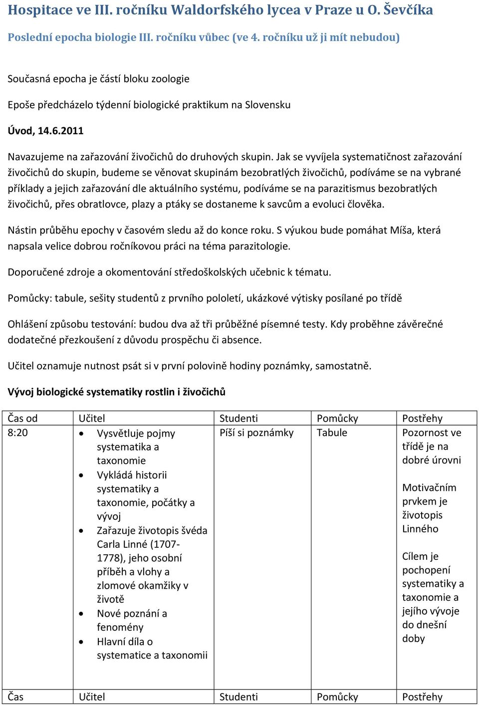 Jak se vyvíjela systematičnost zařazování živočichů do skupin, budeme se věnovat skupinám bezobratlých živočichů, podíváme se na vybrané příklady a jejich zařazování dle aktuálního systému, podíváme